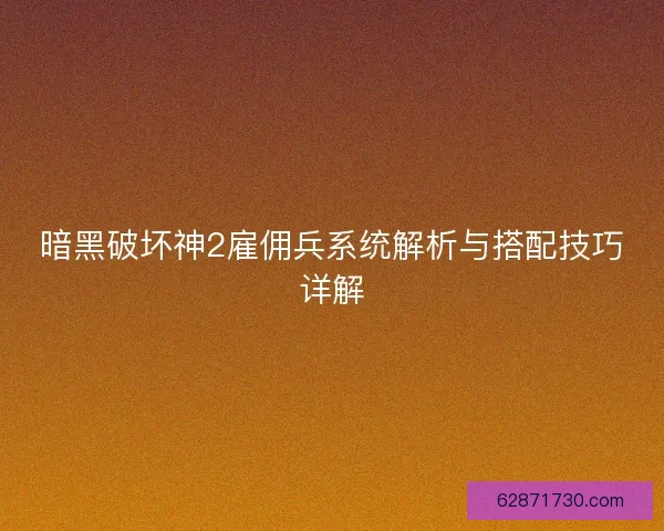暗黑破坏神2雇佣兵系统解析与搭配技巧详解