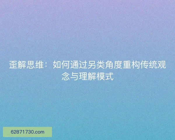 歪解思维：如何通过另类角度重构传统观念与理解模式