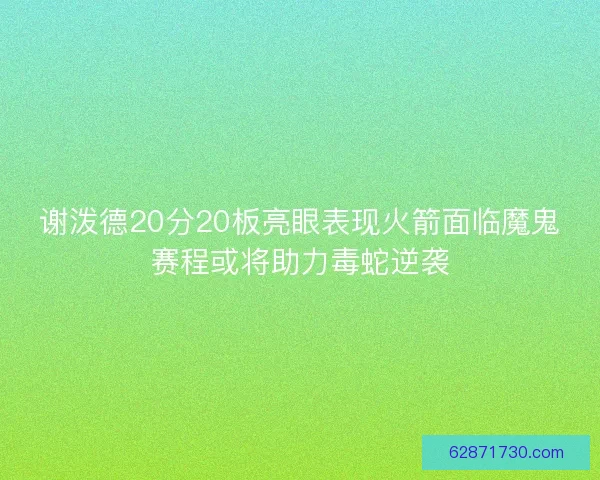谢泼德20分20板亮眼表现火箭面临魔鬼赛程或将助力毒蛇逆袭