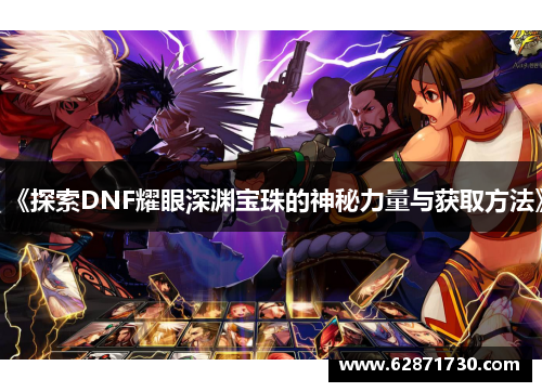 《探索DNF耀眼深渊宝珠的神秘力量与获取方法》