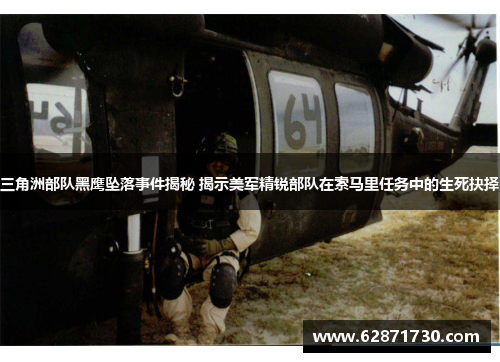 三角洲部队黑鹰坠落事件揭秘 揭示美军精锐部队在索马里任务中的生死抉择
