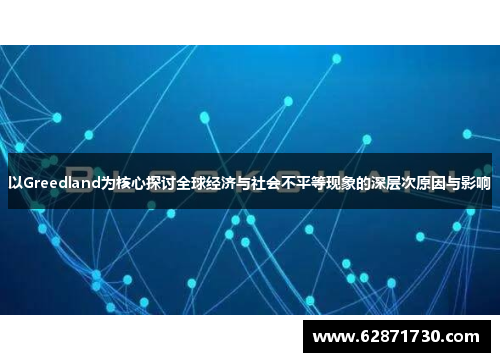 以Greedland为核心探讨全球经济与社会不平等现象的深层次原因与影响