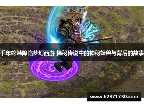 千年蛇魅降临梦幻西游 揭秘传说中的神秘妖兽与背后的故事