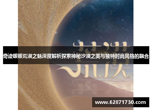 奇迹暖暖荒漠之魅深度解析探索神秘沙漠之美与独特时尚风格的融合