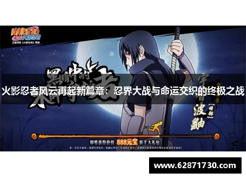 火影忍者风云再起新篇章：忍界大战与命运交织的终极之战